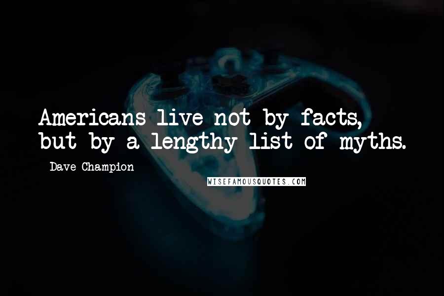 Dave Champion Quotes: Americans live not by facts, but by a lengthy list of myths.