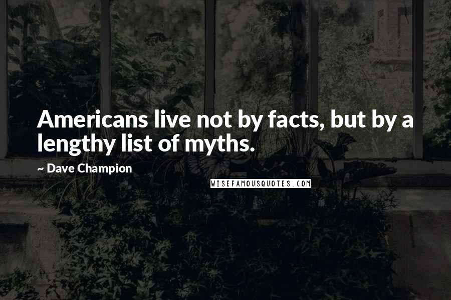 Dave Champion Quotes: Americans live not by facts, but by a lengthy list of myths.