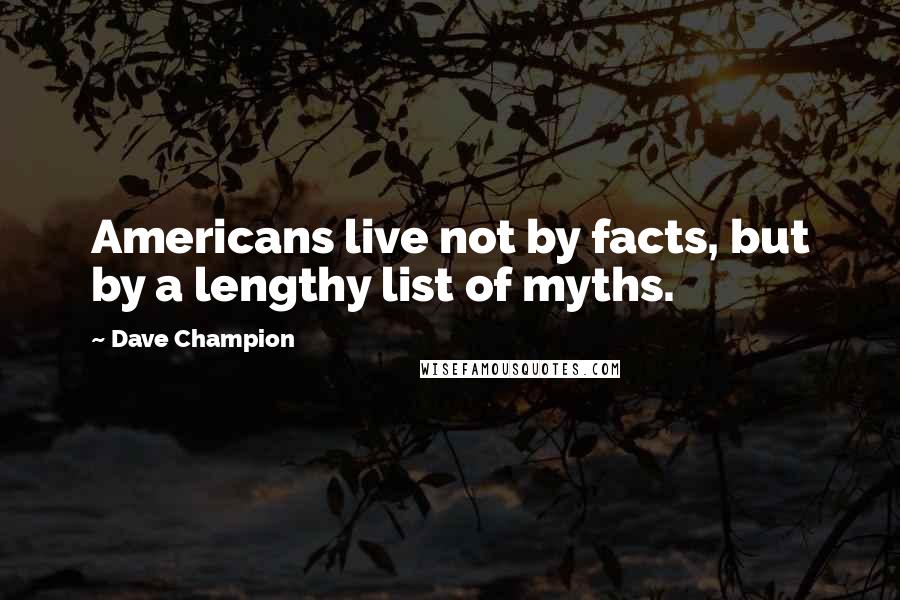 Dave Champion Quotes: Americans live not by facts, but by a lengthy list of myths.