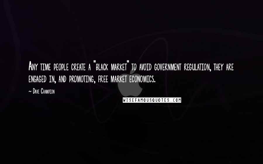 Dave Champion Quotes: Any time people create a "black market" to avoid government regulation, they are engaged in, and promoting, free market economics.