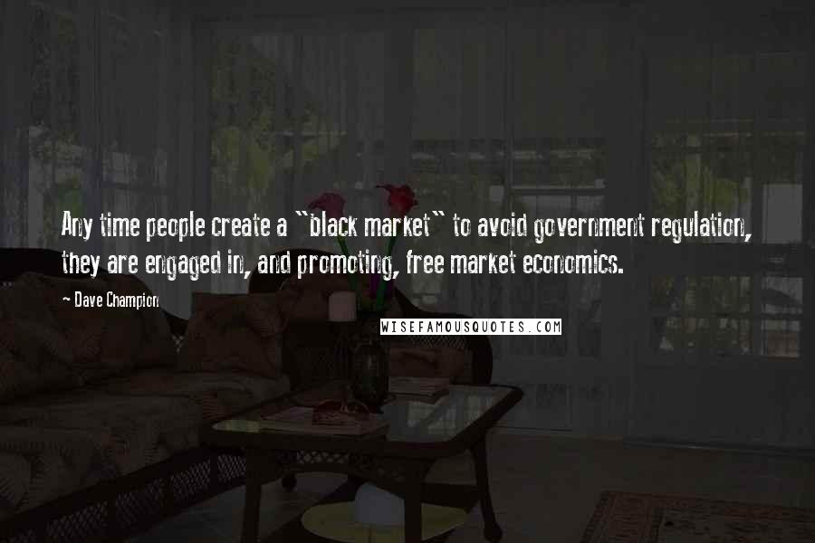 Dave Champion Quotes: Any time people create a "black market" to avoid government regulation, they are engaged in, and promoting, free market economics.