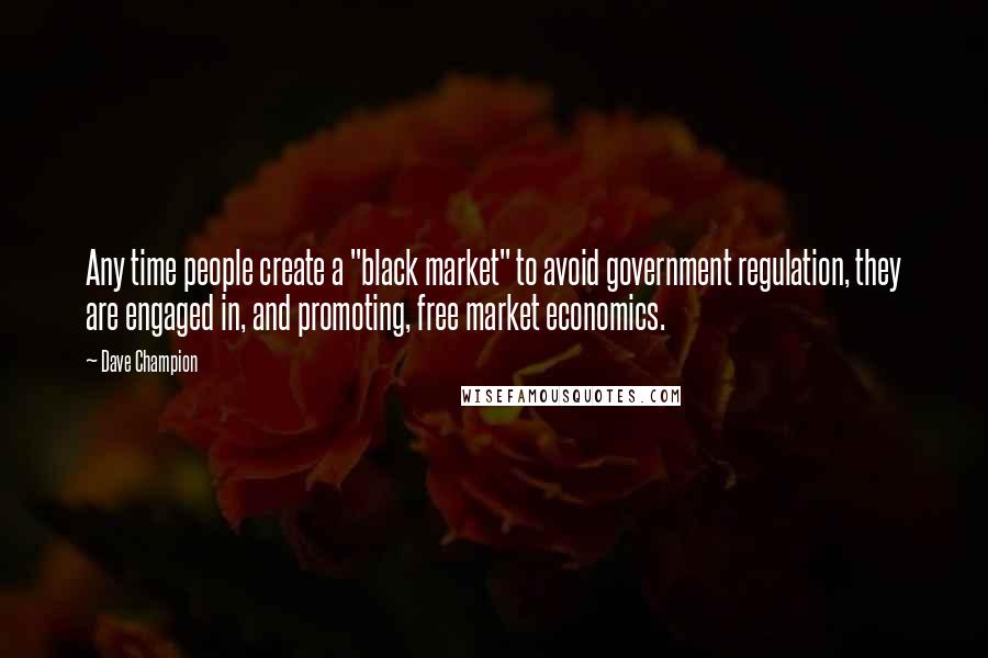 Dave Champion Quotes: Any time people create a "black market" to avoid government regulation, they are engaged in, and promoting, free market economics.