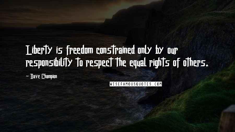 Dave Champion Quotes: Liberty is freedom constrained only by our responsibility to respect the equal rights of others.