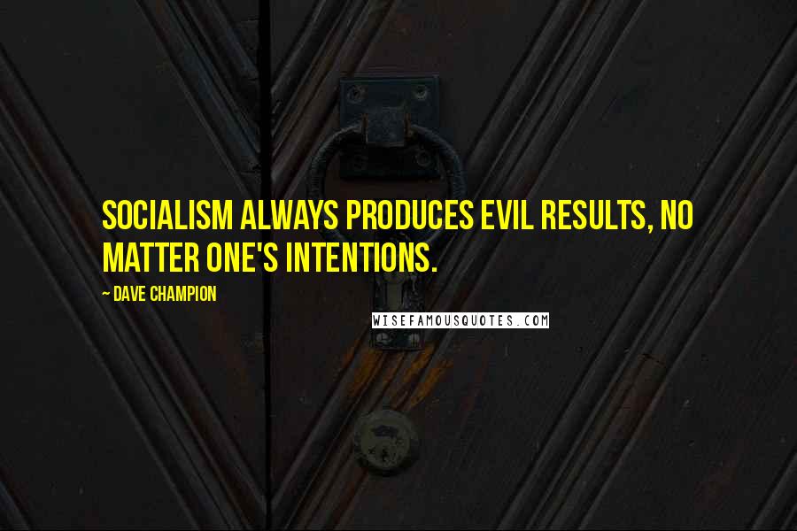 Dave Champion Quotes: Socialism always produces evil results, no matter one's intentions.