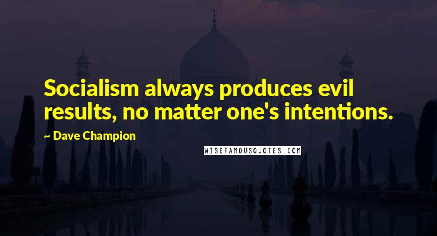 Dave Champion Quotes: Socialism always produces evil results, no matter one's intentions.