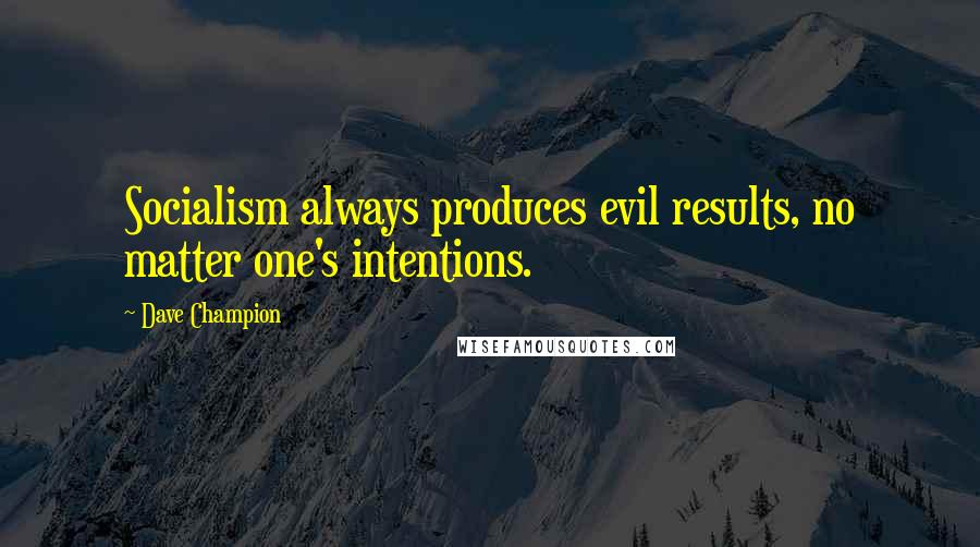 Dave Champion Quotes: Socialism always produces evil results, no matter one's intentions.