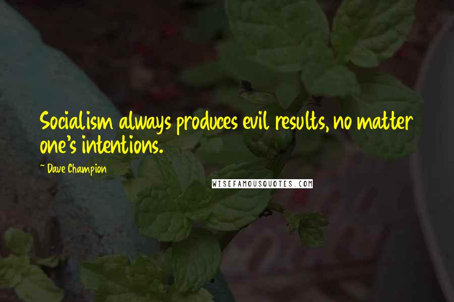 Dave Champion Quotes: Socialism always produces evil results, no matter one's intentions.