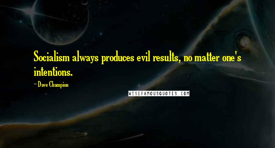 Dave Champion Quotes: Socialism always produces evil results, no matter one's intentions.