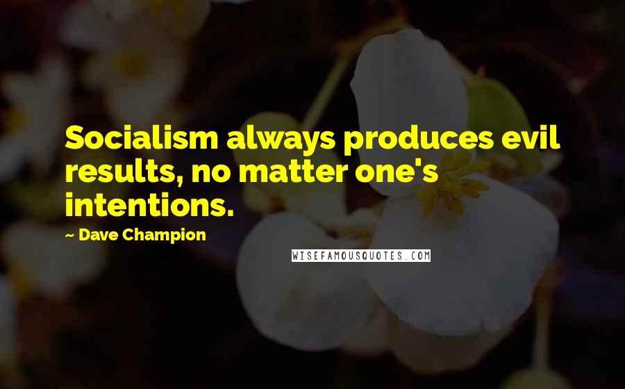 Dave Champion Quotes: Socialism always produces evil results, no matter one's intentions.