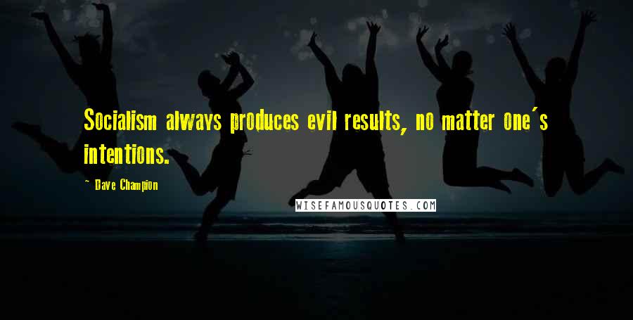 Dave Champion Quotes: Socialism always produces evil results, no matter one's intentions.