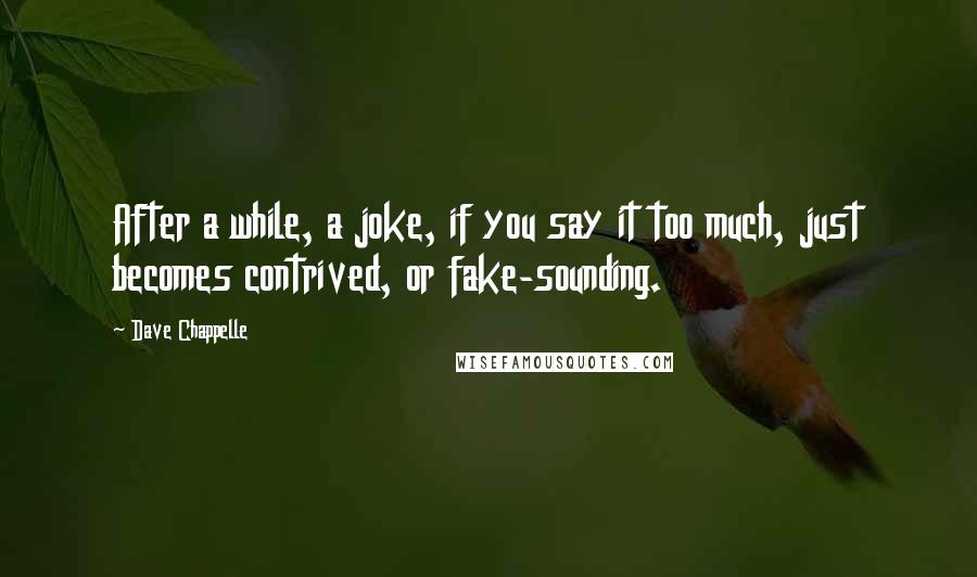 Dave Chappelle Quotes: After a while, a joke, if you say it too much, just becomes contrived, or fake-sounding.