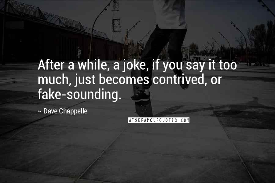 Dave Chappelle Quotes: After a while, a joke, if you say it too much, just becomes contrived, or fake-sounding.