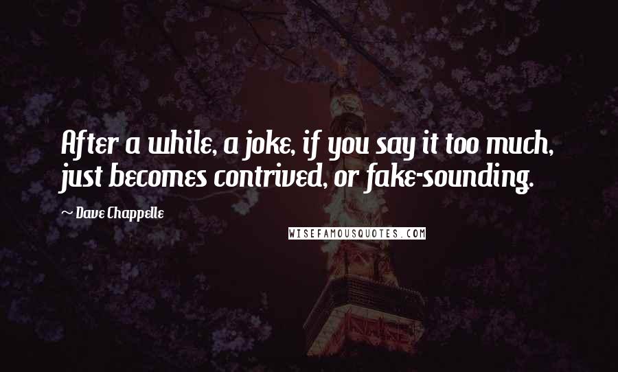 Dave Chappelle Quotes: After a while, a joke, if you say it too much, just becomes contrived, or fake-sounding.