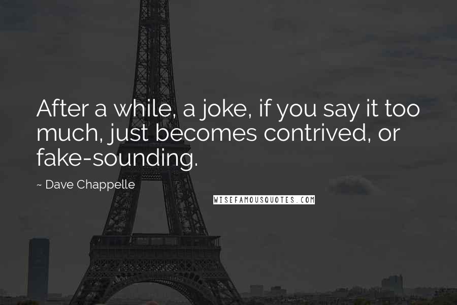 Dave Chappelle Quotes: After a while, a joke, if you say it too much, just becomes contrived, or fake-sounding.