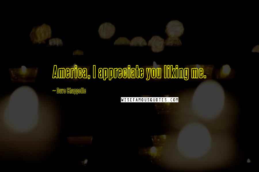 Dave Chappelle Quotes: America, I appreciate you liking me.