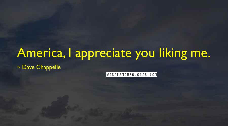 Dave Chappelle Quotes: America, I appreciate you liking me.