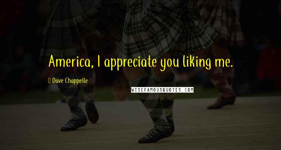 Dave Chappelle Quotes: America, I appreciate you liking me.