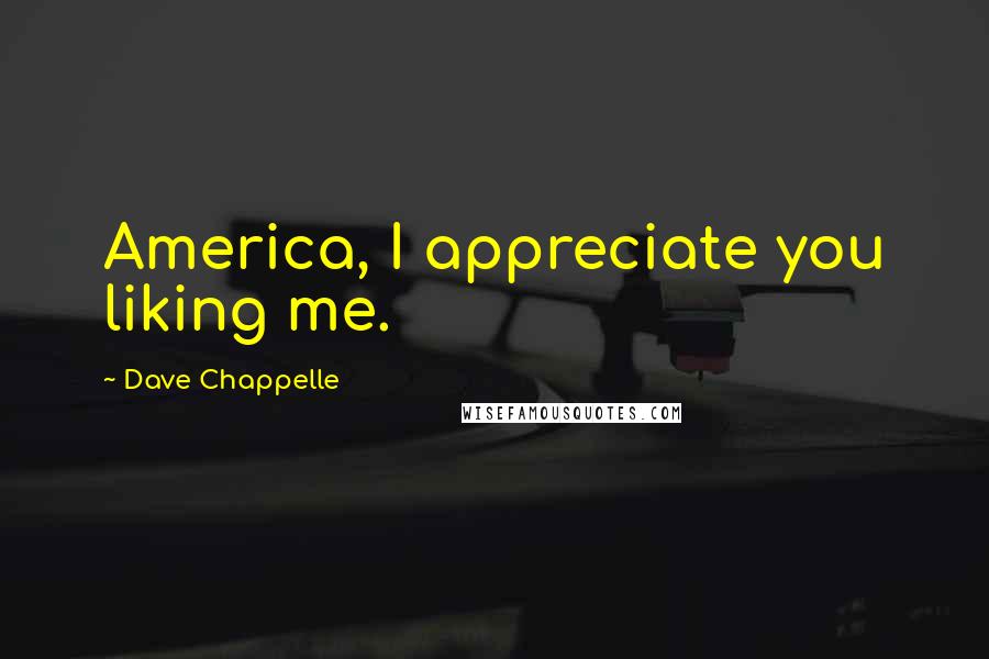 Dave Chappelle Quotes: America, I appreciate you liking me.