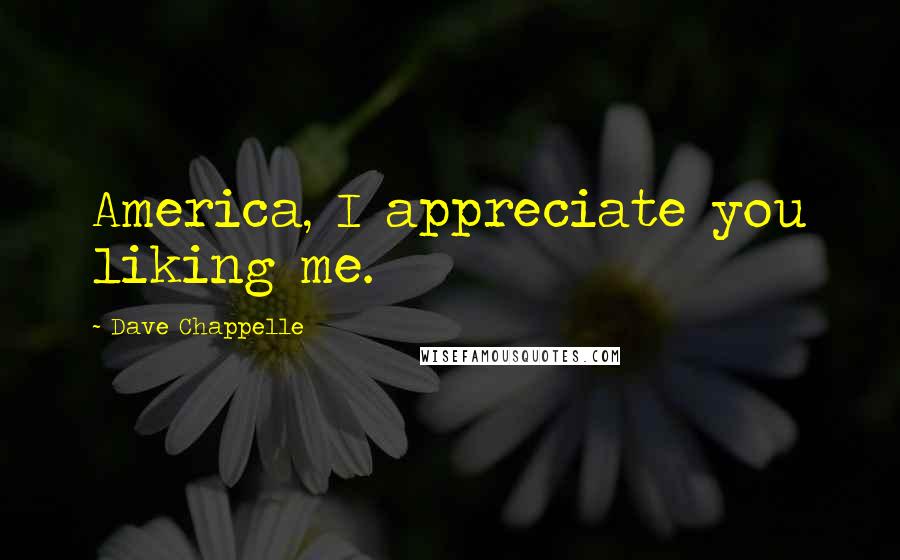 Dave Chappelle Quotes: America, I appreciate you liking me.