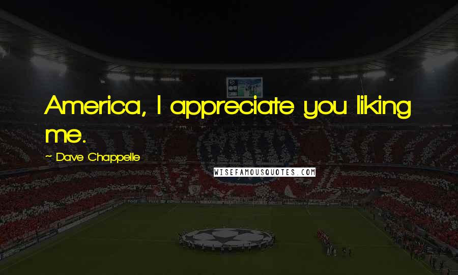 Dave Chappelle Quotes: America, I appreciate you liking me.