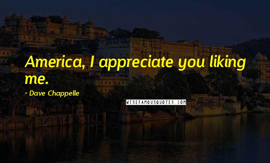 Dave Chappelle Quotes: America, I appreciate you liking me.