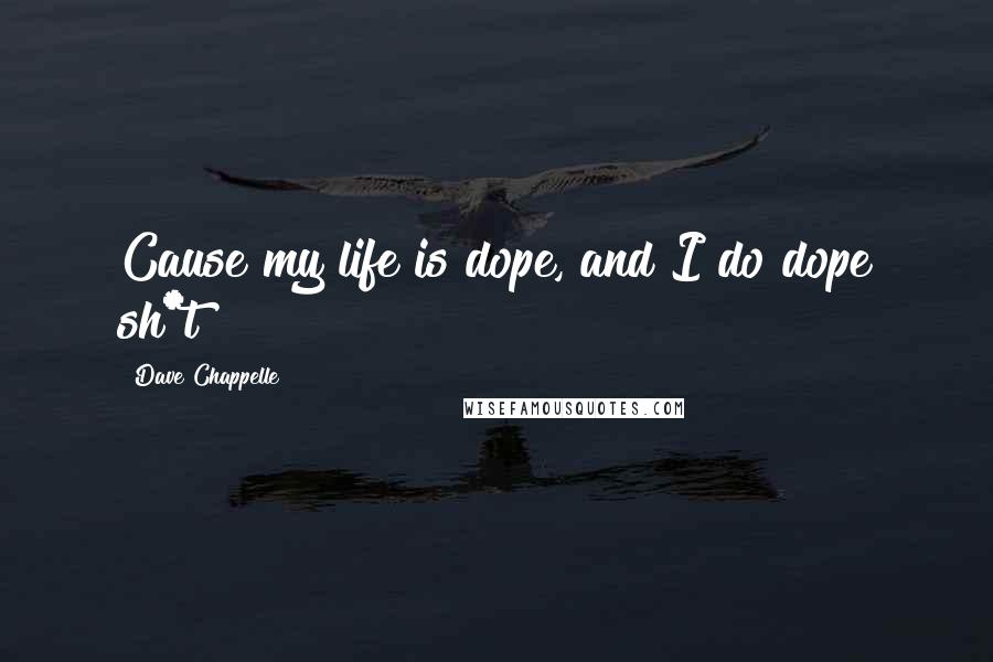 Dave Chappelle Quotes: Cause my life is dope, and I do dope sh*t
