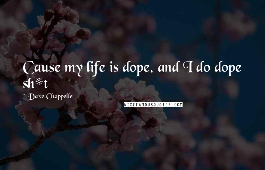 Dave Chappelle Quotes: Cause my life is dope, and I do dope sh*t