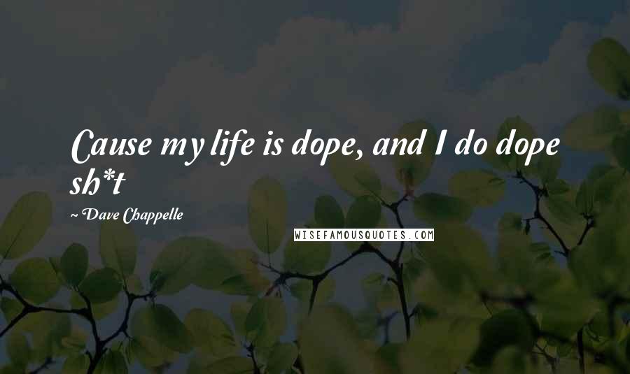 Dave Chappelle Quotes: Cause my life is dope, and I do dope sh*t