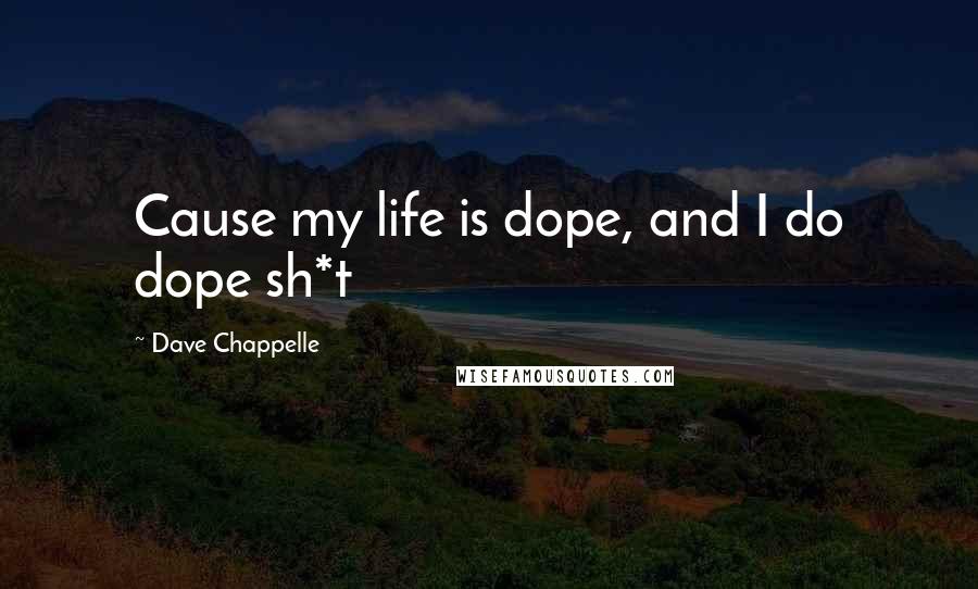 Dave Chappelle Quotes: Cause my life is dope, and I do dope sh*t
