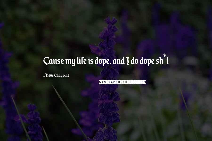 Dave Chappelle Quotes: Cause my life is dope, and I do dope sh*t