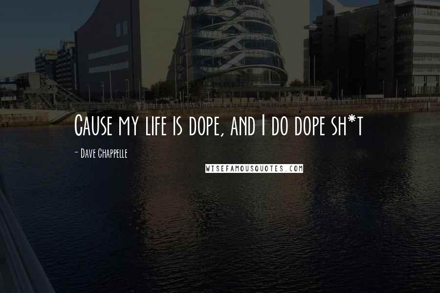 Dave Chappelle Quotes: Cause my life is dope, and I do dope sh*t