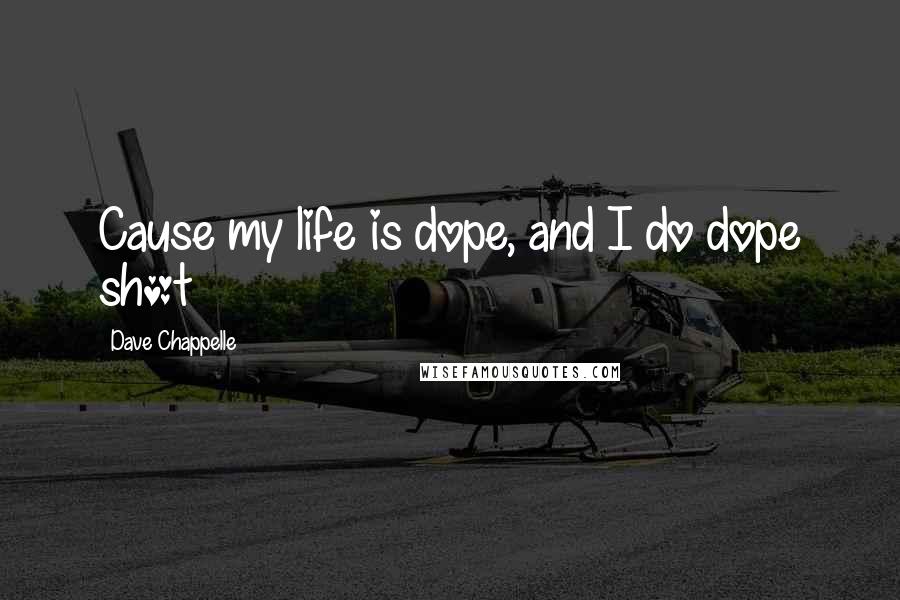 Dave Chappelle Quotes: Cause my life is dope, and I do dope sh*t