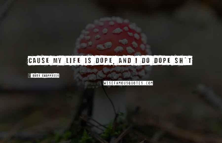 Dave Chappelle Quotes: Cause my life is dope, and I do dope sh*t