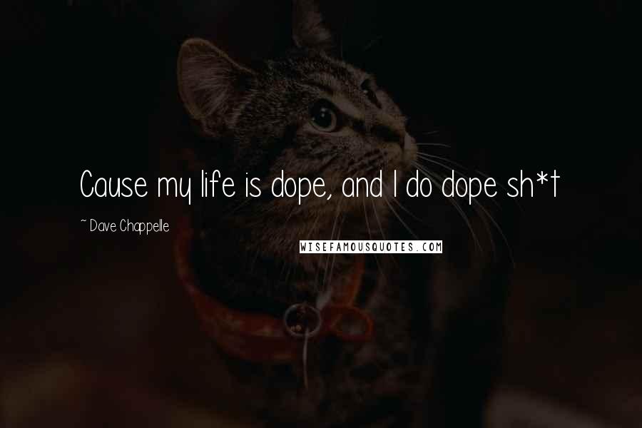 Dave Chappelle Quotes: Cause my life is dope, and I do dope sh*t
