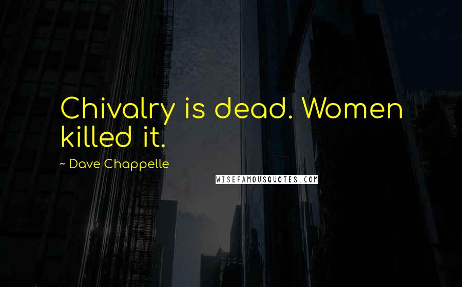 Dave Chappelle Quotes: Chivalry is dead. Women killed it.