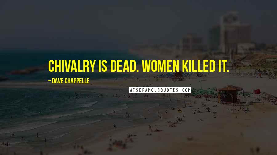 Dave Chappelle Quotes: Chivalry is dead. Women killed it.
