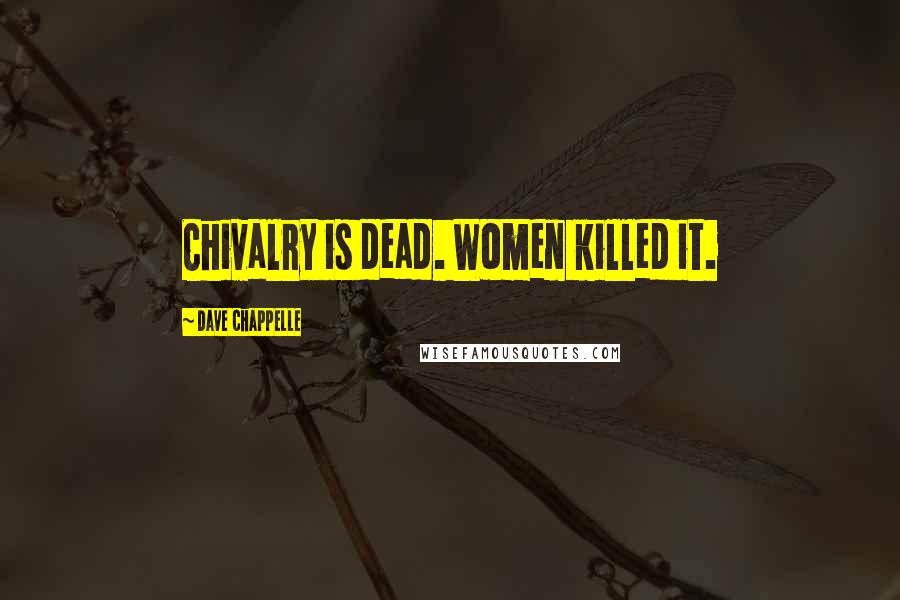 Dave Chappelle Quotes: Chivalry is dead. Women killed it.