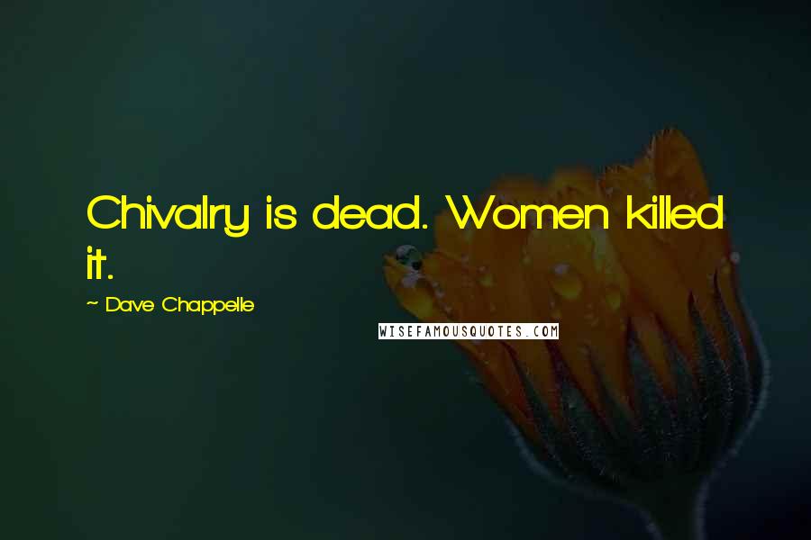 Dave Chappelle Quotes: Chivalry is dead. Women killed it.