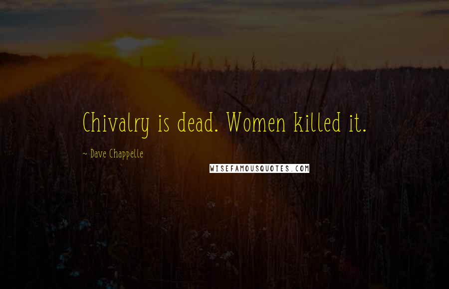 Dave Chappelle Quotes: Chivalry is dead. Women killed it.