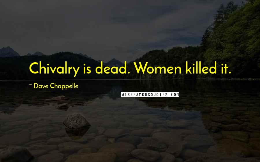Dave Chappelle Quotes: Chivalry is dead. Women killed it.