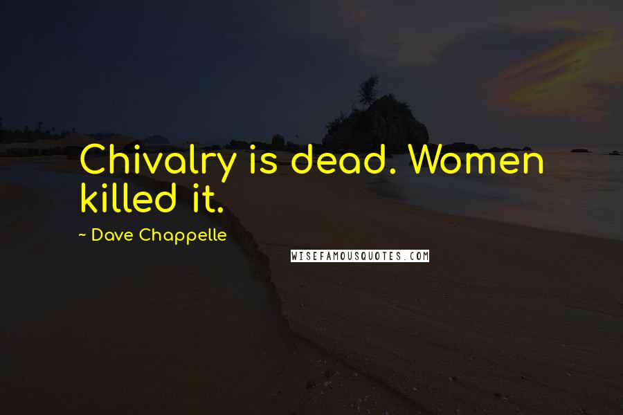 Dave Chappelle Quotes: Chivalry is dead. Women killed it.