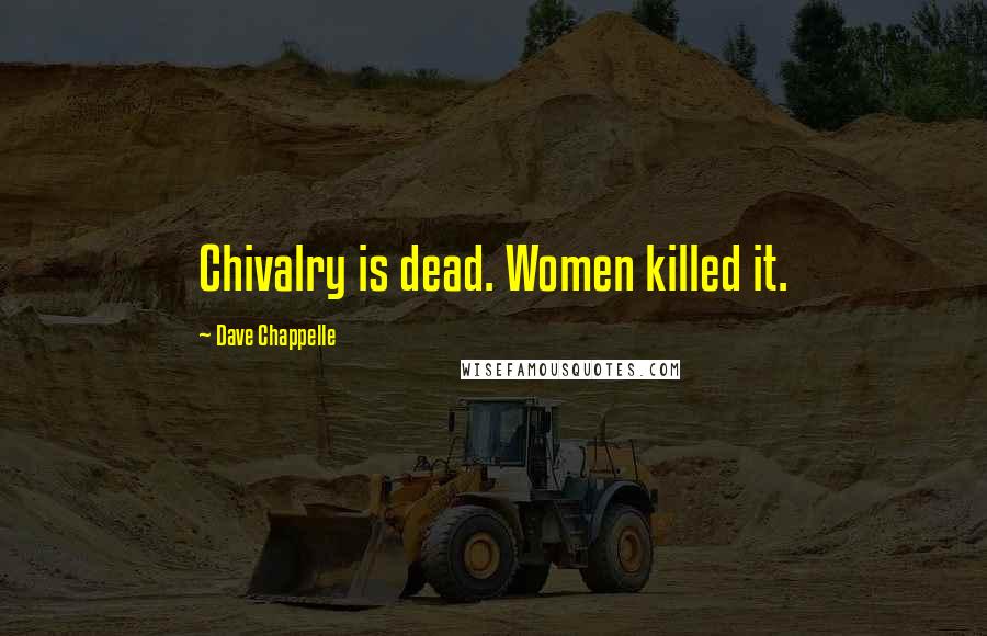 Dave Chappelle Quotes: Chivalry is dead. Women killed it.