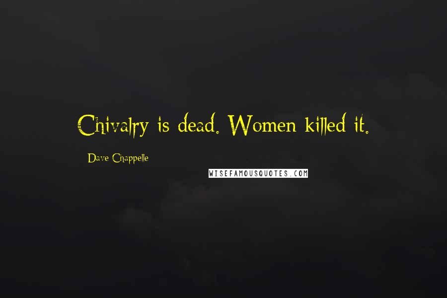 Dave Chappelle Quotes: Chivalry is dead. Women killed it.