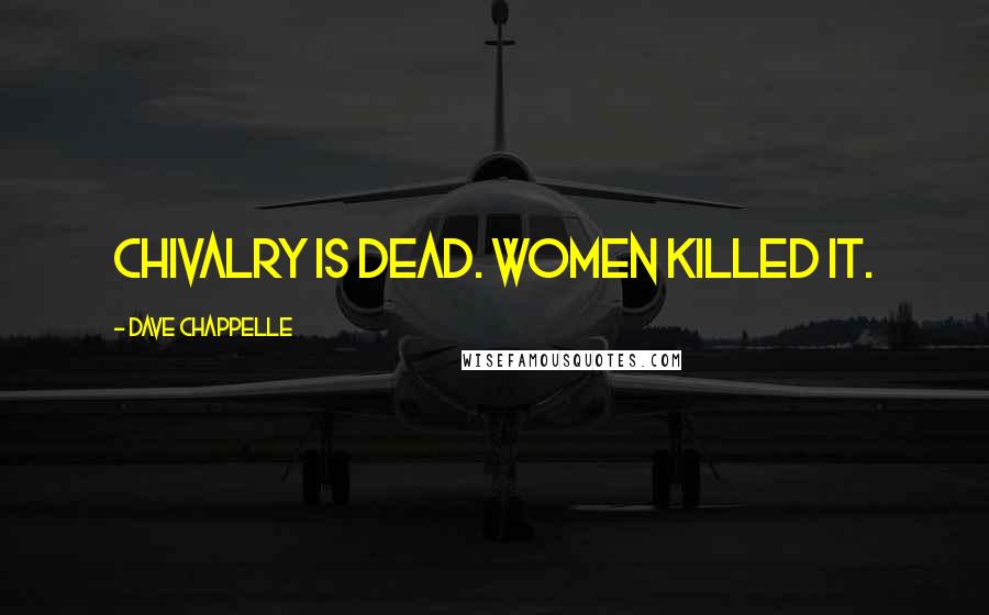 Dave Chappelle Quotes: Chivalry is dead. Women killed it.