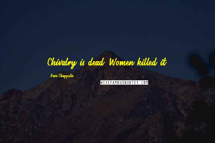 Dave Chappelle Quotes: Chivalry is dead. Women killed it.