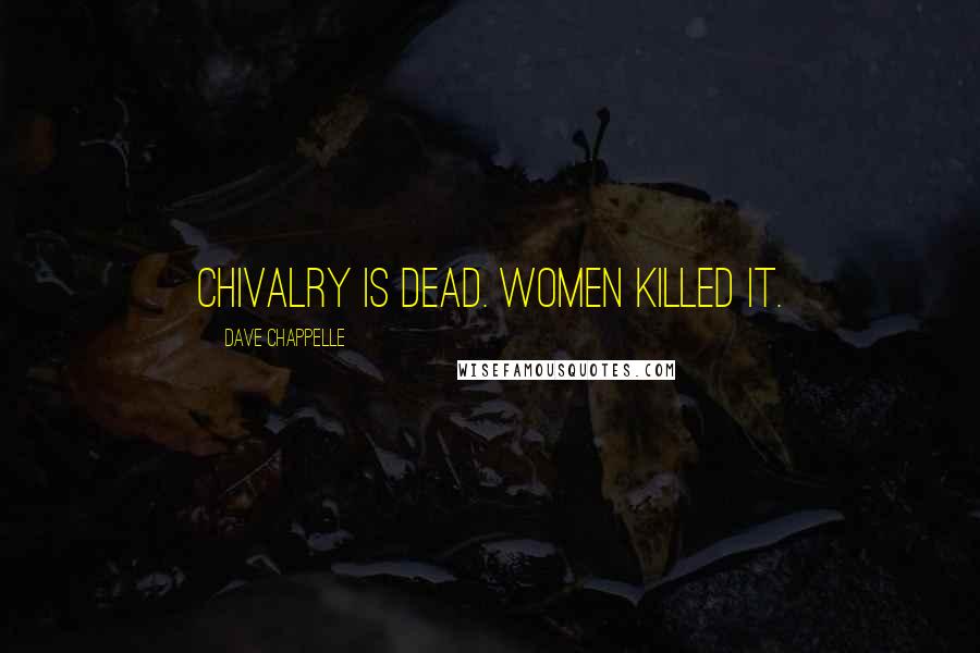 Dave Chappelle Quotes: Chivalry is dead. Women killed it.