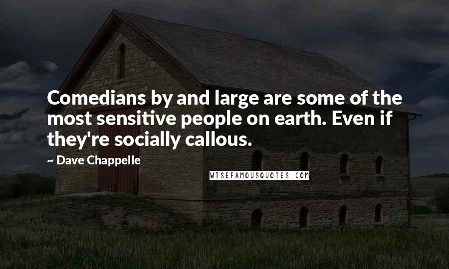 Dave Chappelle Quotes: Comedians by and large are some of the most sensitive people on earth. Even if they're socially callous.