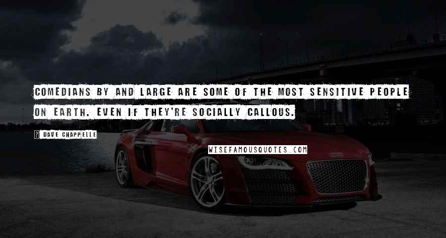 Dave Chappelle Quotes: Comedians by and large are some of the most sensitive people on earth. Even if they're socially callous.