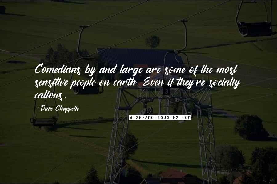 Dave Chappelle Quotes: Comedians by and large are some of the most sensitive people on earth. Even if they're socially callous.