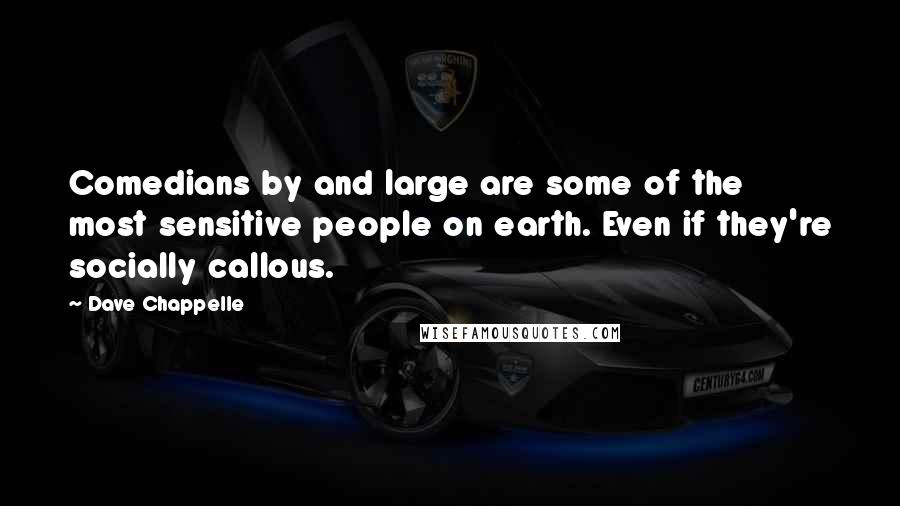 Dave Chappelle Quotes: Comedians by and large are some of the most sensitive people on earth. Even if they're socially callous.